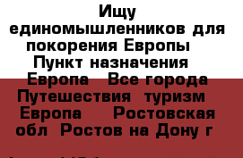 Ищу единомышленников для покорения Европы. › Пункт назначения ­ Европа - Все города Путешествия, туризм » Европа   . Ростовская обл.,Ростов-на-Дону г.